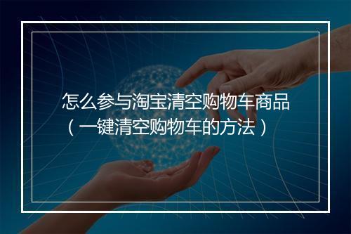 怎么参与淘宝清空购物车商品(一键清空购物车的方法)