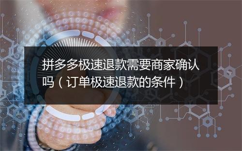 拼多多极速退款需要商家确认吗(订单极速退款的条件)