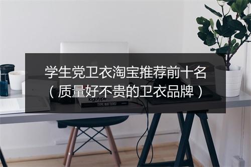学生党卫衣淘宝推荐前十名(质量好不贵的卫衣品牌)