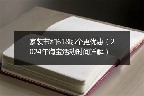 家装节和618哪个更优惠(2024年淘宝活动时间详解)