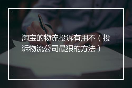 淘宝的物流投诉有用不(投诉物流公司最狠的方法)