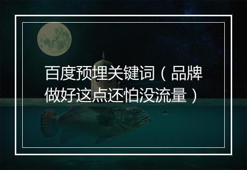百度预埋关键词(品牌做好这点还怕没流量)