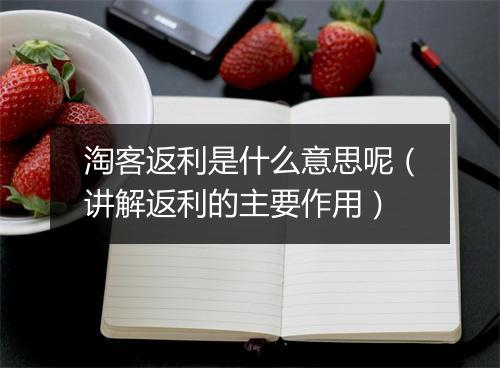 淘客返利是什么意思呢(讲解返利的主要作用)