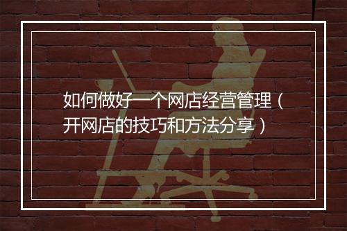如何做好一个网店经营管理(开网店的技巧和方法分享)