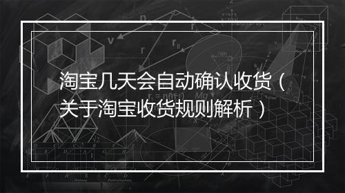 淘宝几天会自动确认收货(关于淘宝收货规则解析)