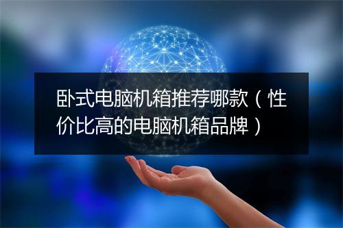 卧式电脑机箱推荐哪款(性价比高的电脑机箱品牌)
