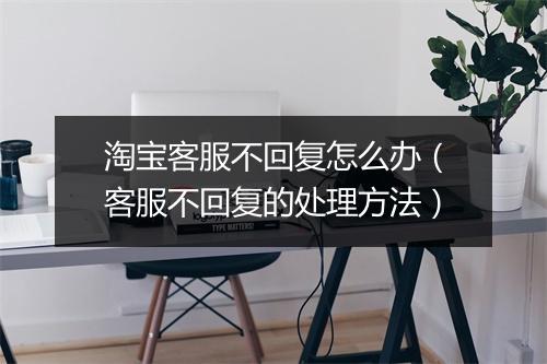 淘宝客服不回复怎么办(客服不回复的处理方法)