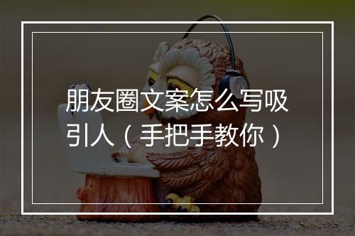 朋友圈文案怎么写吸引人(手把手教你)