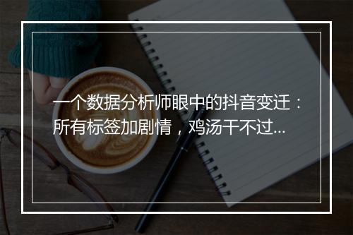 一个数据分析师眼中的抖音变迁:所有标签加剧情,鸡汤干不过狗血