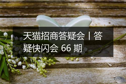 天猫招商答疑会丨答疑快闪会 66 期