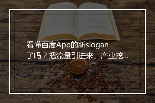 看懂百度App的新slogan了吗?把流量引进来、产业挖下去