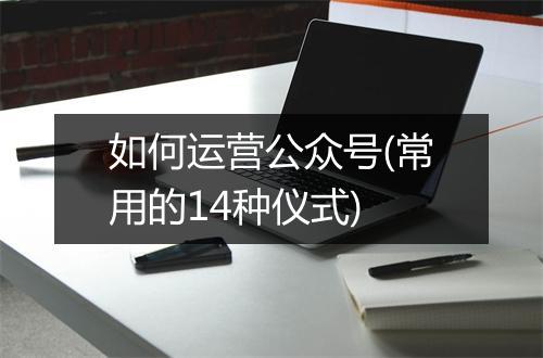 如何运营公众号(常用的14种仪式)