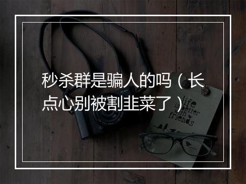 秒杀群是骗人的吗(长点心别被割韭菜了)