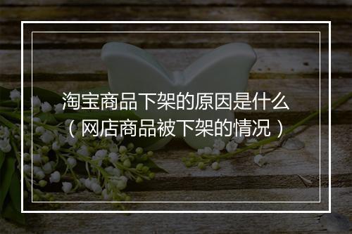 淘宝商品下架的原因是什么(网店商品被下架的情况)