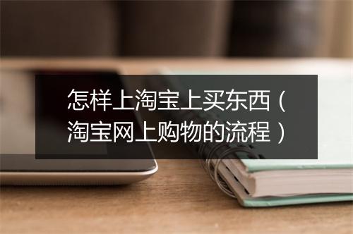 怎样上淘宝上买东西(淘宝网上购物的流程)