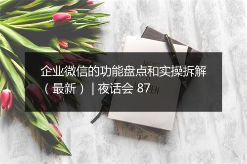 企业微信的功能盘点和实操拆解(最新) | 夜话会 87