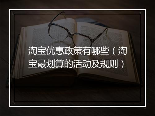 淘宝优惠政策有哪些(淘宝最划算的活动及规则)