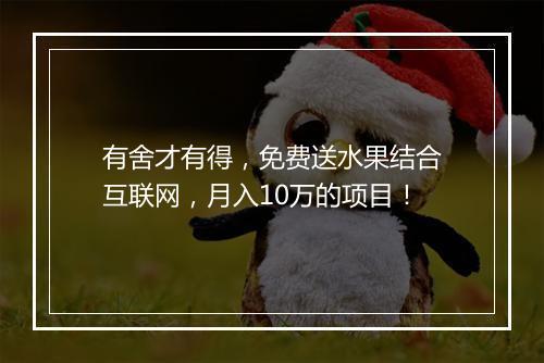 有舍才有得,免费送水果结合互联网,月入10万的项目!