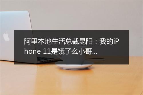 阿里本地生活总裁昆阳:我的iPhone 11是饿了么小哥送来的