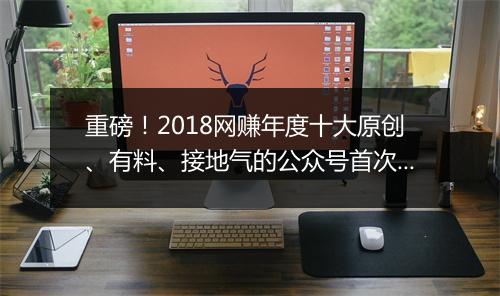 重磅!2018网赚年度十大原创、有料、接地气的公众号首次曝光!