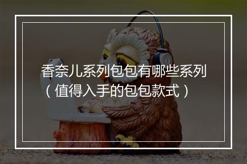 香奈儿系列包包有哪些系列(值得入手的包包款式)