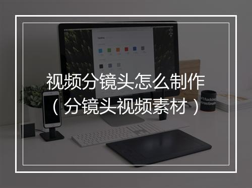 视频分镜头怎么制作(分镜头视频素材)
