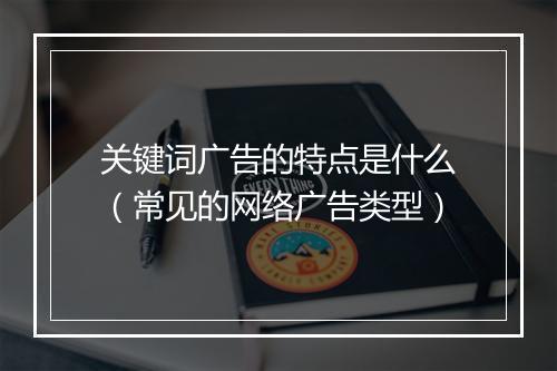 关键词广告的特点是什么(常见的网络广告类型)
