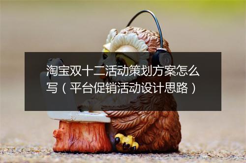 淘宝双十二活动策划方案怎么写(平台促销活动设计思路)
