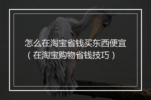 怎么在淘宝省钱买东西便宜(在淘宝购物省钱技巧)