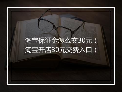淘宝保证金怎么交30元(淘宝开店30元交费入口)