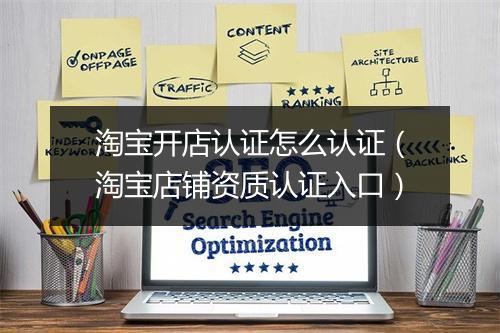 淘宝开店认证怎么认证(淘宝店铺资质认证入口)