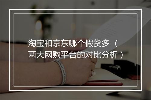 淘宝和京东哪个假货多 (两大网购平台的对比分析)