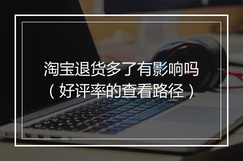 淘宝退货多了有影响吗(好评率的查看路径)