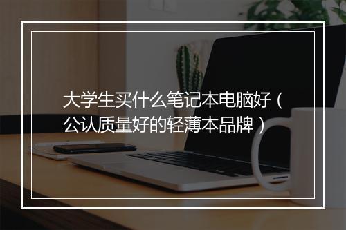 大学生买什么笔记本电脑好(公认质量好的轻薄本品牌)