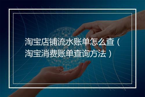 淘宝店铺流水账单怎么查(淘宝消费账单查询方法)