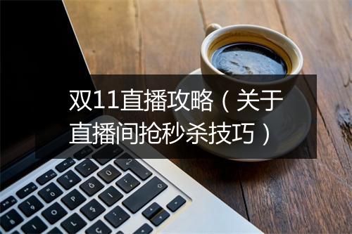 双11直播攻略(关于直播间抢秒杀技巧)
