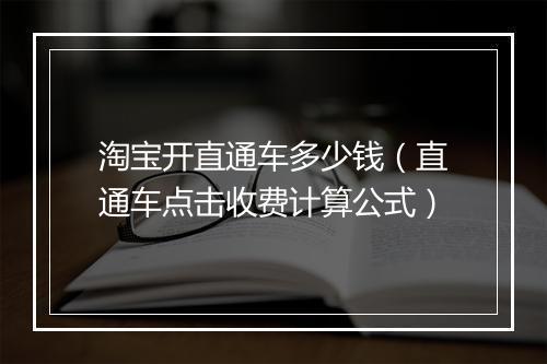 淘宝开直通车多少钱(直通车点击收费计算公式)