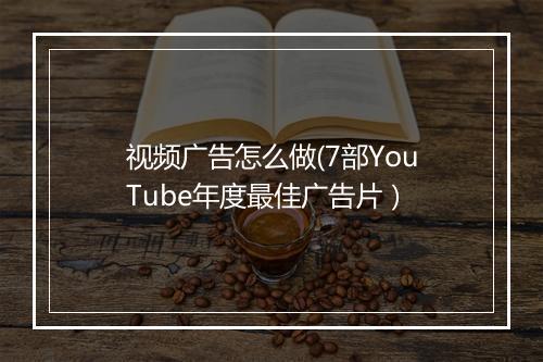 视频广告怎么做(7部YouTube年度最佳广告片)