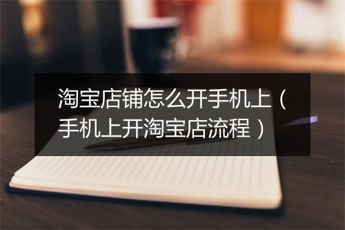 淘宝店铺怎么开手机上(手机上开淘宝店流程)