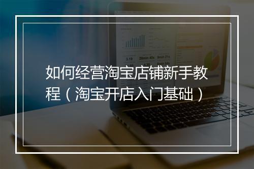 如何经营淘宝店铺新手教程(淘宝开店入门基础)