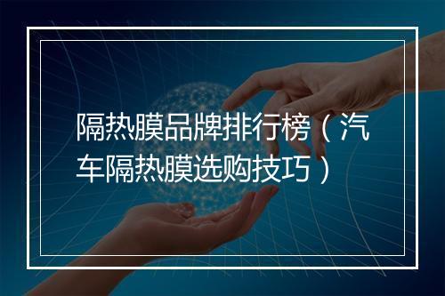 隔热膜品牌排行榜(汽车隔热膜选购技巧)
