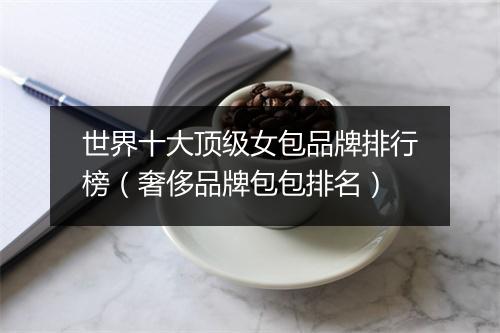 世界十大顶级女包品牌排行榜(奢侈品牌包包排名)
