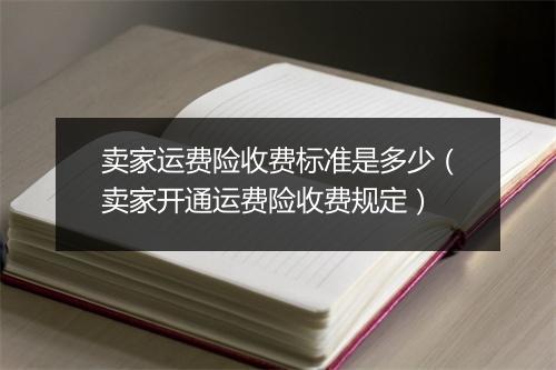 卖家运费险收费标准是多少(卖家开通运费险收费规定)