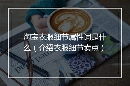 淘宝衣服细节属性词是什么(介绍衣服细节卖点)