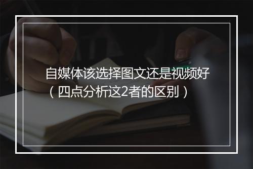 自媒体该选择图文还是视频好(四点分析这2者的区别)