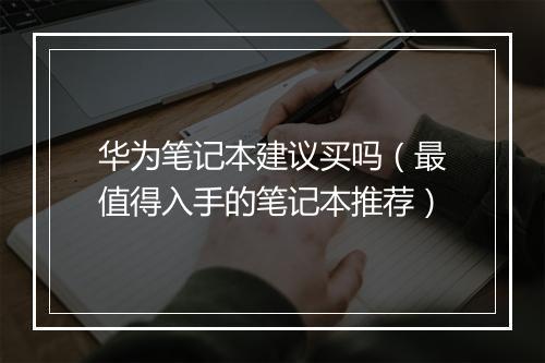 华为笔记本建议买吗(最值得入手的笔记本推荐)