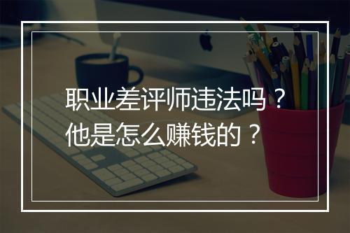 职业差评师违法吗?他是怎么赚钱的?