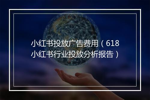 小红书投放广告费用(618小红书行业投放分析报告)