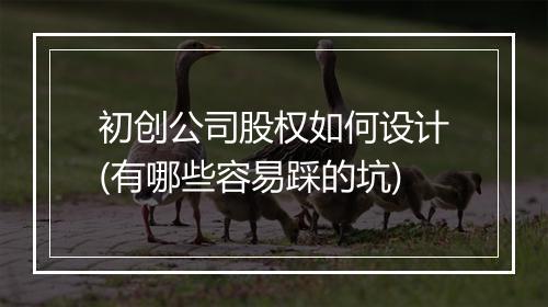 初创公司股权如何设计(有哪些容易踩的坑)