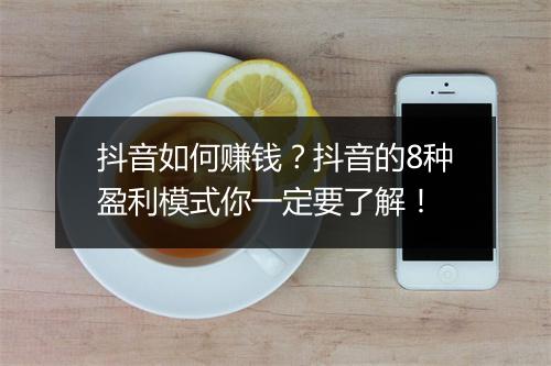 抖音如何赚钱?抖音的8种盈利模式你一定要了解!
